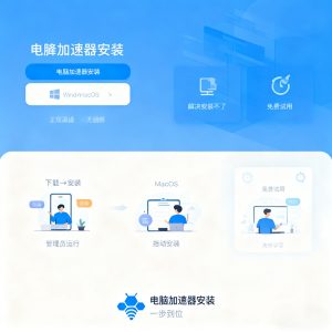 电脑加速器安装避坑指南：解决安装不了 + 免费教程，办公学习都能用